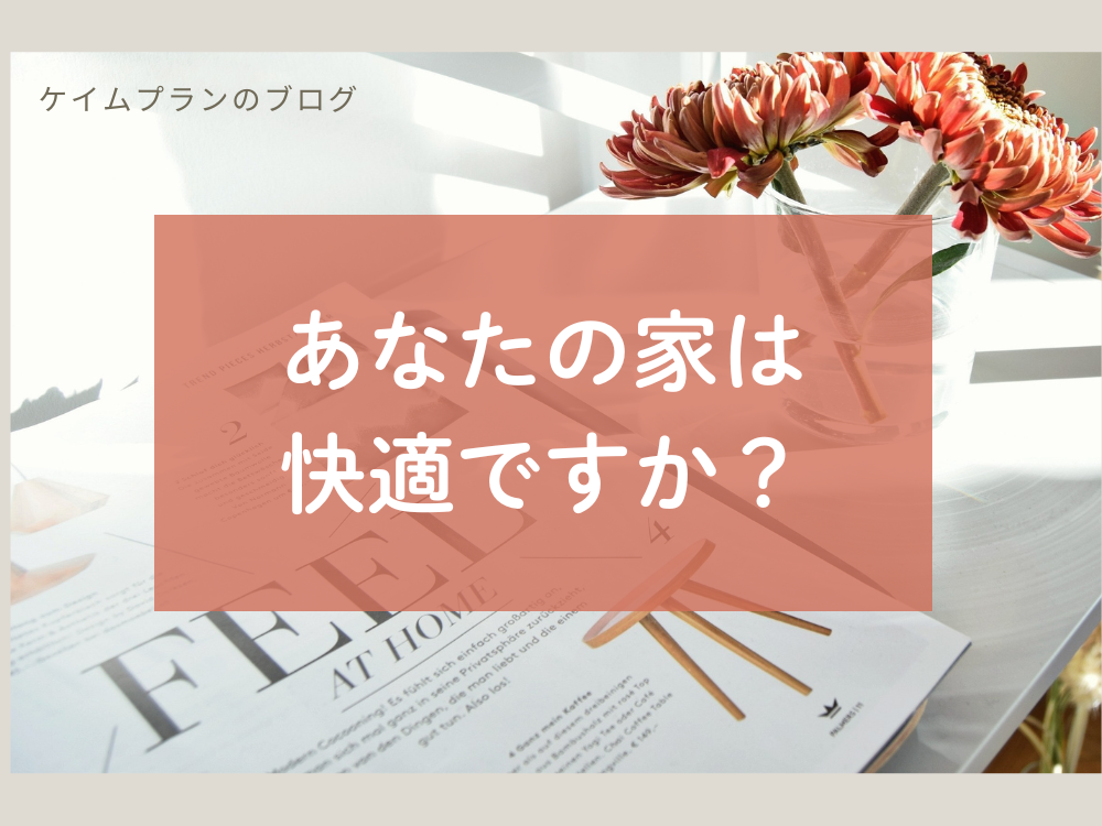 あなたの家は快適ですか?快適に過ごせる家づくりとは